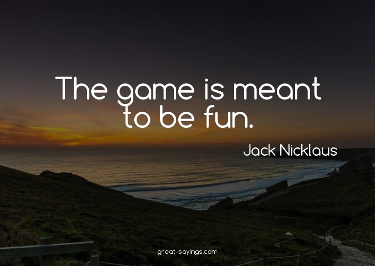 The game is meant to be fun.

