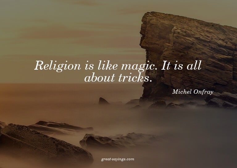Religion is like magic. It is all about tricks.

