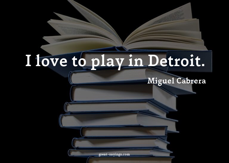 I love to play in Detroit.


