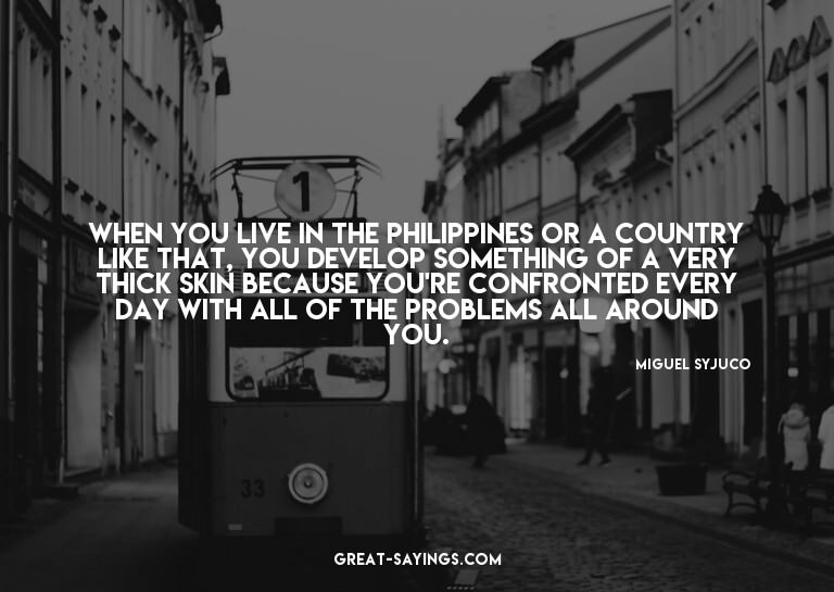When you live in the Philippines or a country like that
