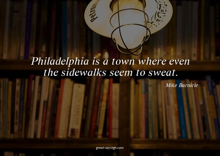 Philadelphia is a town where even the sidewalks seem to