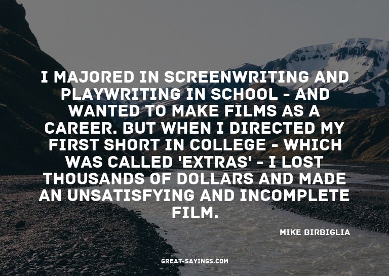 I majored in screenwriting and playwriting in school -