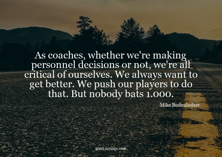 As coaches, whether we're making personnel decisions or