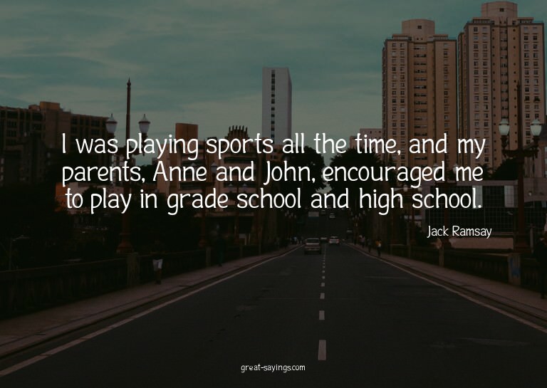 I was playing sports all the time, and my parents, Anne
