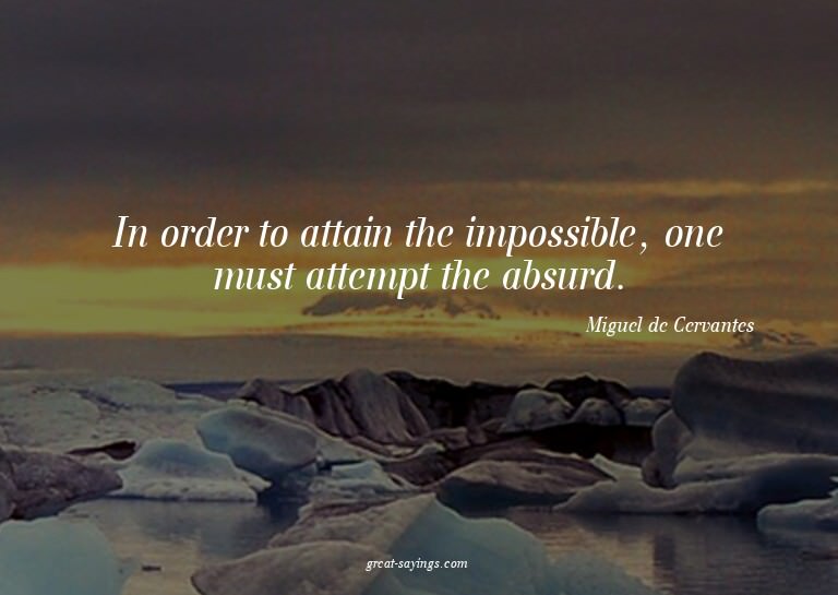 In order to attain the impossible, one must attempt the