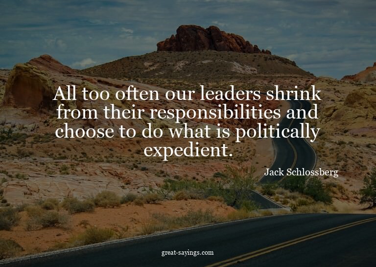 All too often our leaders shrink from their responsibil