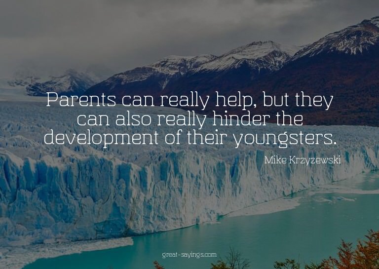 Parents can really help, but they can also really hinde