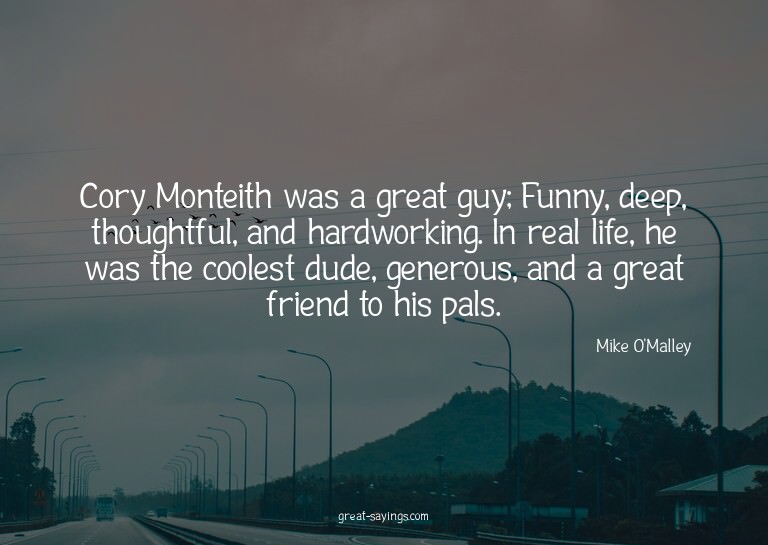 Cory Monteith was a great guy; Funny, deep, thoughtful,