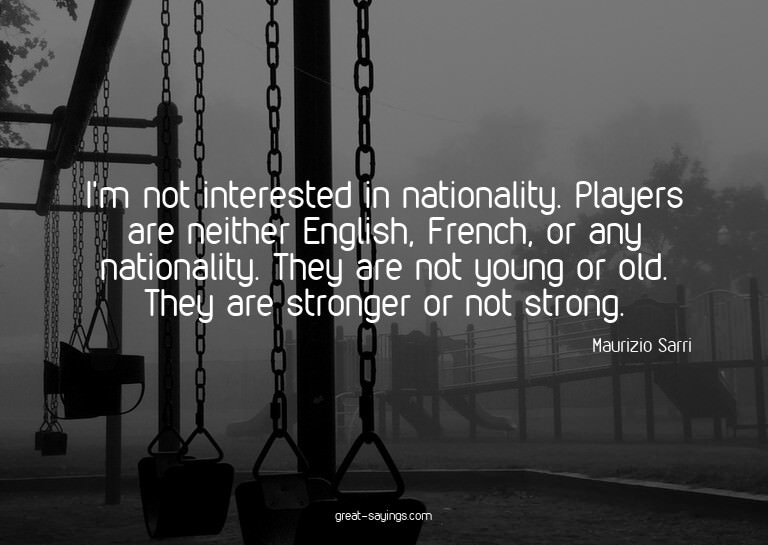 I'm not interested in nationality. Players are neither