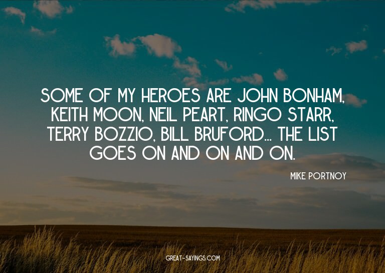 Some of my heroes are John Bonham, Keith Moon, Neil Pea