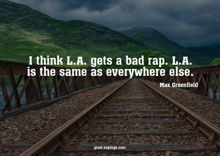 I think L.A. gets a bad rap. L.A. is the same as everyw