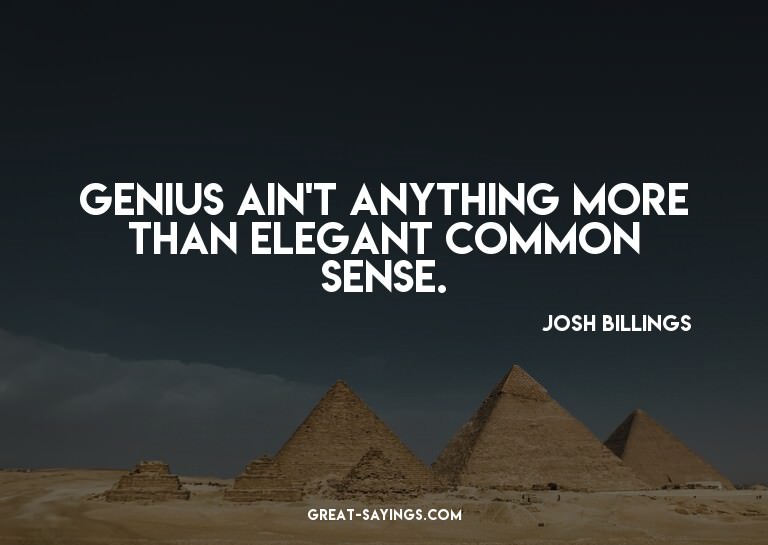 Genius ain't anything more than elegant common sense.

