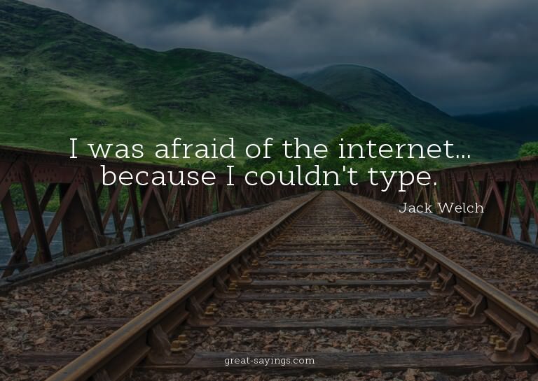 I was afraid of the internet... because I couldn't type