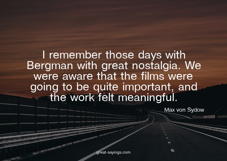 I remember those days with Bergman with great nostalgia