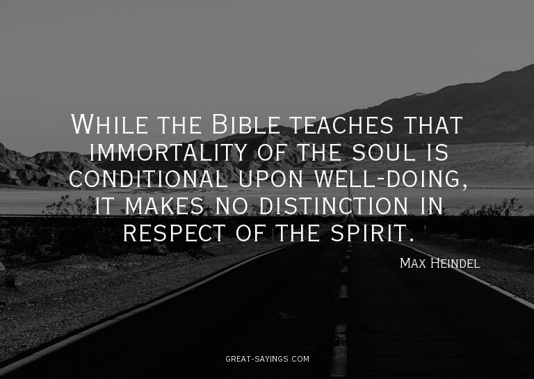 While the Bible teaches that immortality of the soul is