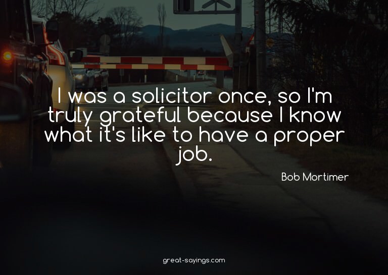I was a solicitor once, so I'm truly grateful because I