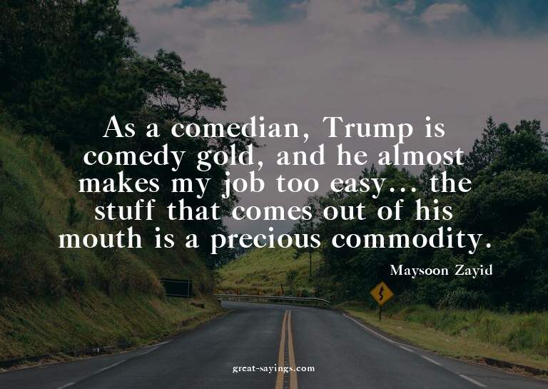 As a comedian, Trump is comedy gold, and he almost make