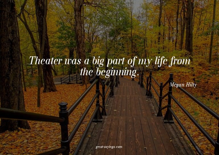 Theater was a big part of my life from the beginning.

