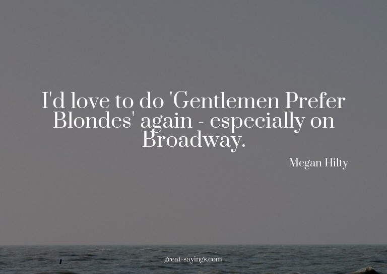 I'd love to do 'Gentlemen Prefer Blondes' again - espec