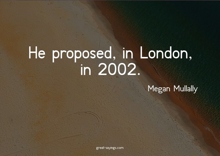 He proposed, in London, in 2002.

