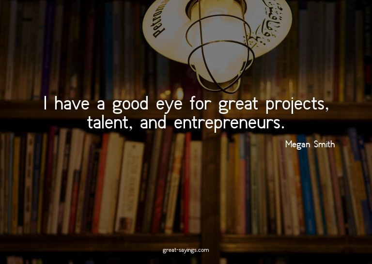 I have a good eye for great projects, talent, and entre