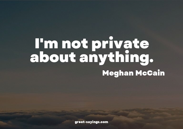 I'm not private about anything.

