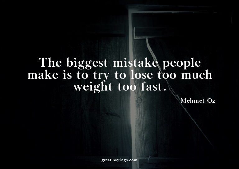 The biggest mistake people make is to try to lose too m
