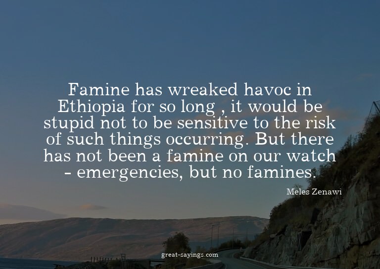 Famine has wreaked havoc in Ethiopia for so long , it w