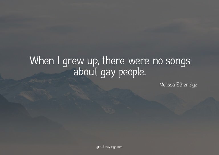 When I grew up, there were no songs about gay people.

