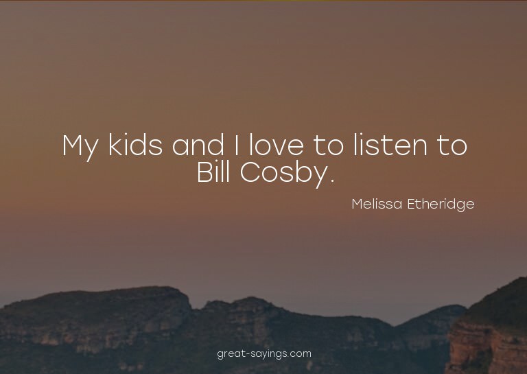 My kids and I love to listen to Bill Cosby.

