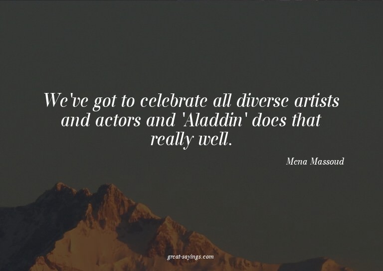 We've got to celebrate all diverse artists and actors a