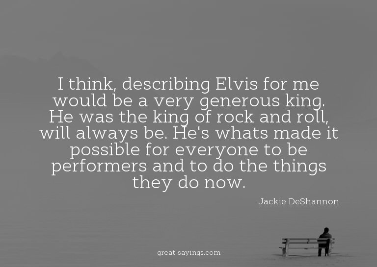 I think, describing Elvis for me would be a very genero