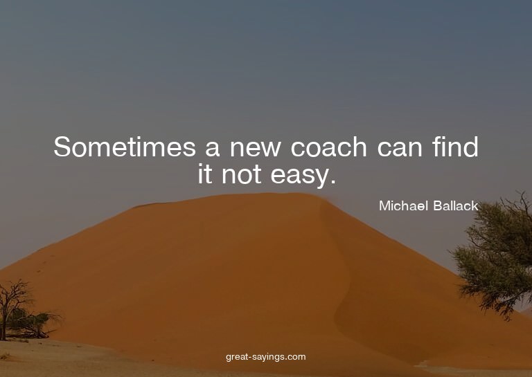 Sometimes a new coach can find it not easy.

