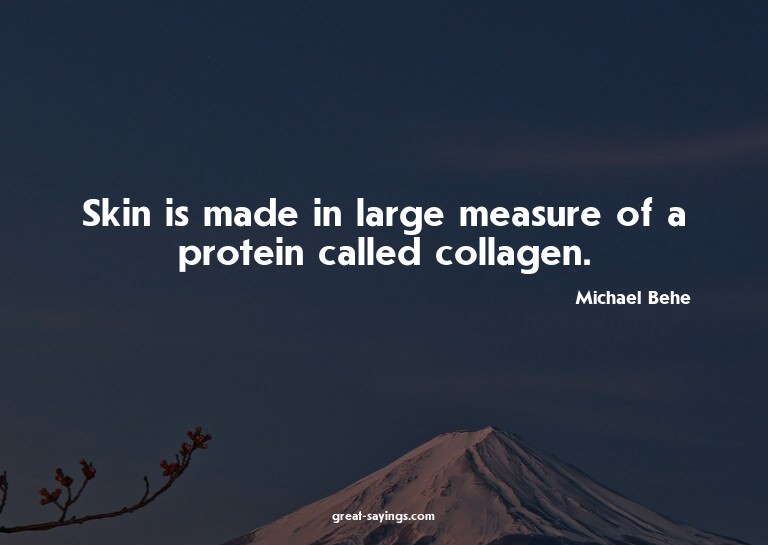 Skin is made in large measure of a protein called colla