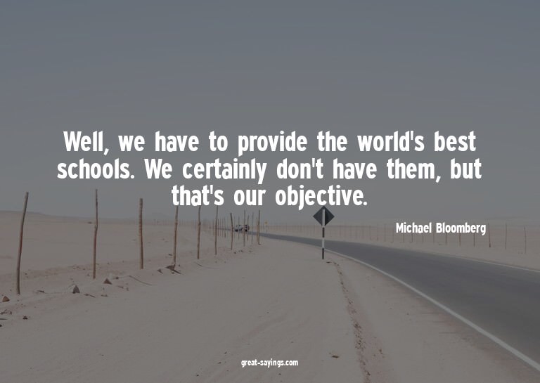 Well, we have to provide the world's best schools. We c