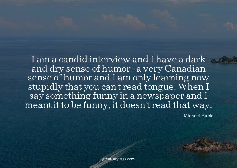 I am a candid interview and I have a dark and dry sense