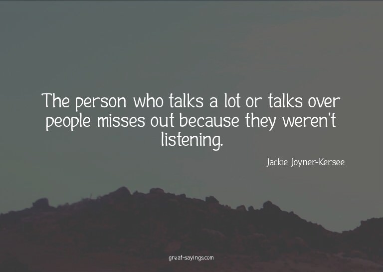 The person who talks a lot or talks over people misses