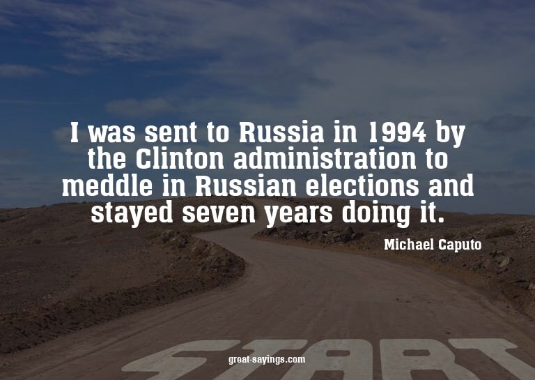 I was sent to Russia in 1994 by the Clinton administrat