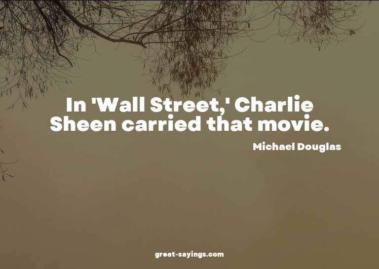 In 'Wall Street,' Charlie Sheen carried that movie.

