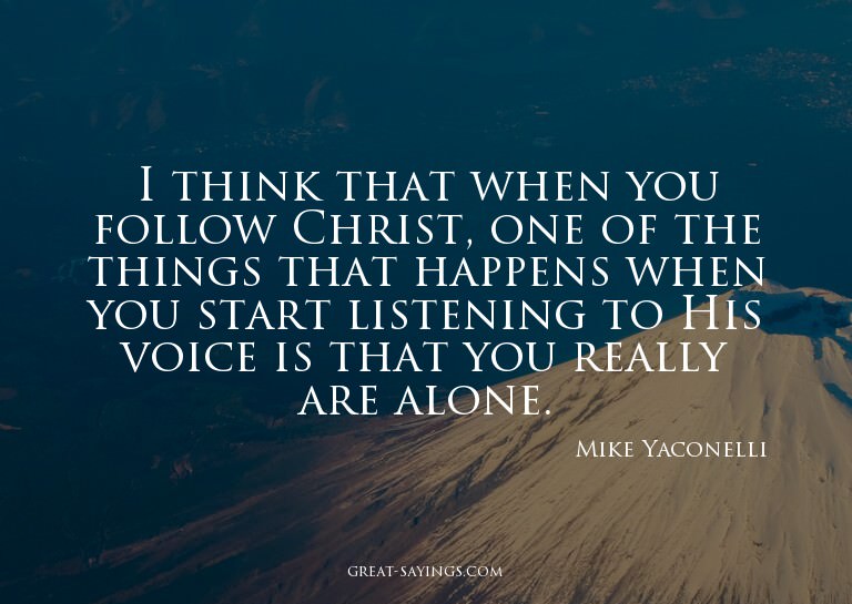 I think that when you follow Christ, one of the things