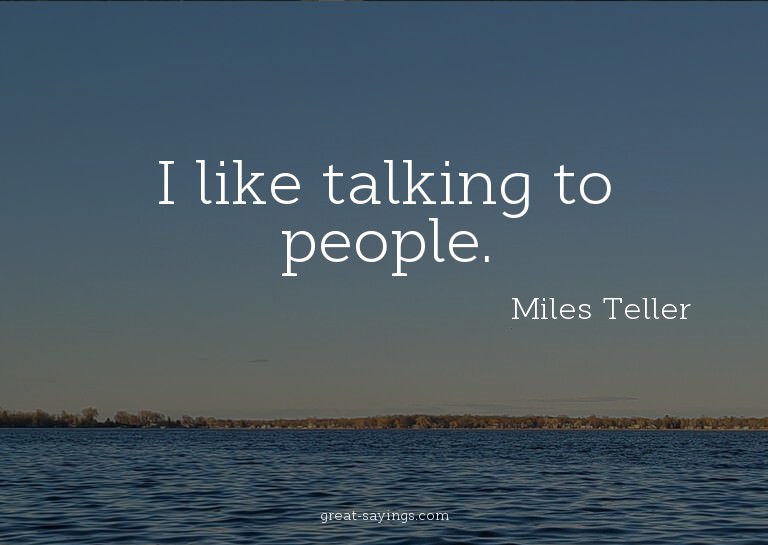 I like talking to people.

