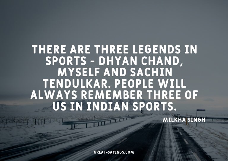 There are three legends in sports - Dhyan Chand, myself