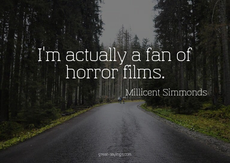 I'm actually a fan of horror films.

