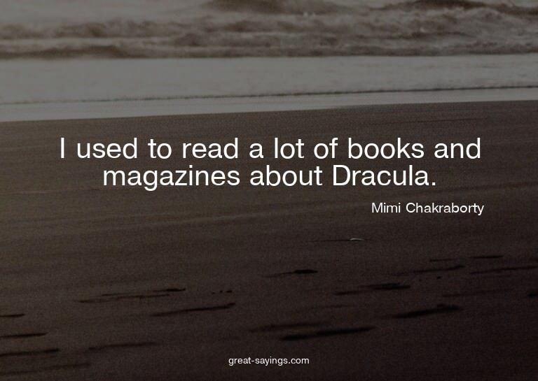 I used to read a lot of books and magazines about Dracu