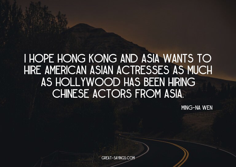 I hope Hong Kong and Asia wants to hire American Asian