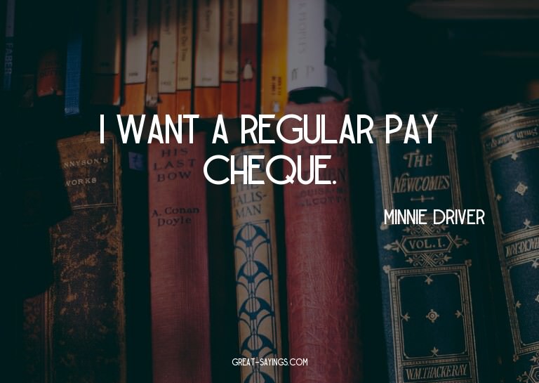 I want a regular pay cheque.


