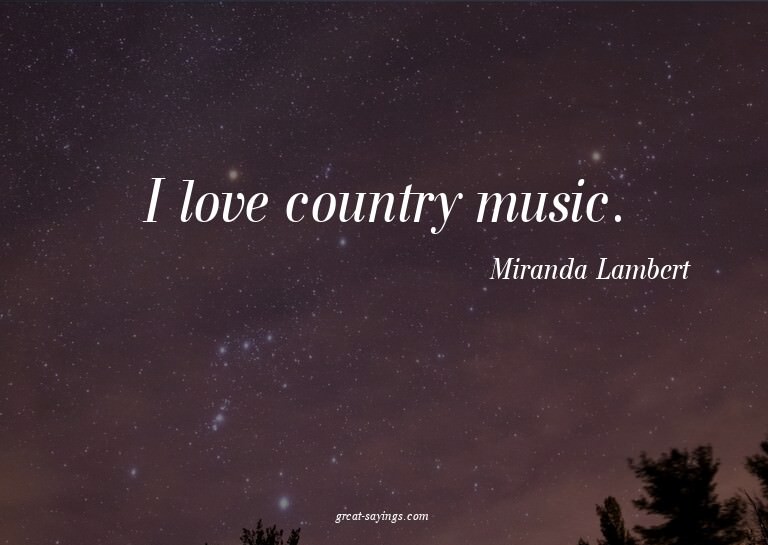 I love country music.

