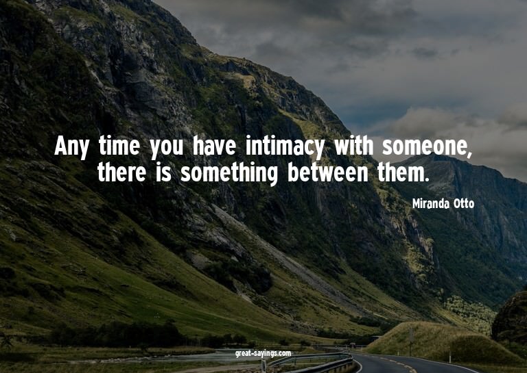 Any time you have intimacy with someone, there is somet