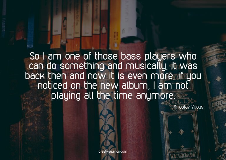 So I am one of those bass players who can do something