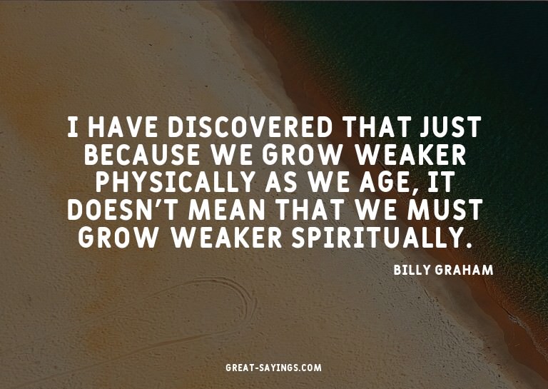 I have discovered that just because we grow weaker phys